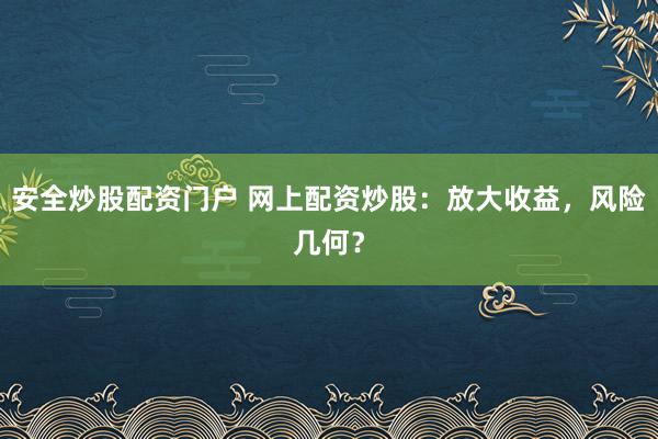 安全炒股配资门户 网上配资炒股：放大收益，风险几何？