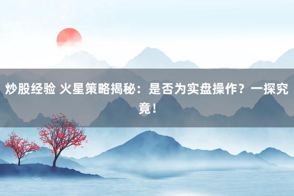炒股经验 火星策略揭秘：是否为实盘操作？一探究竟！