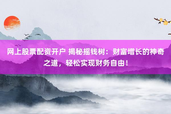 网上股票配资开户 揭秘摇钱树：财富增长的神奇之道，轻松实现财务自由！