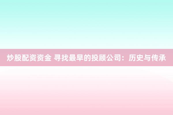炒股配资资金 寻找最早的投顾公司：历史与传承
