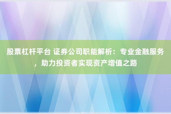股票杠杆平台 证券公司职能解析：专业金融服务，助力投资者实现资产增值之路