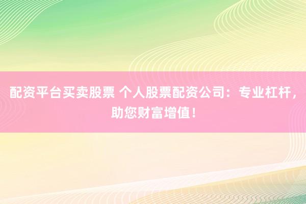 配资平台买卖股票 个人股票配资公司：专业杠杆，助您财富增值！
