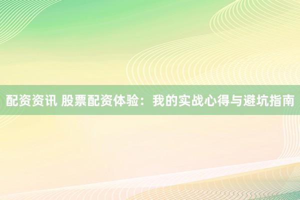配资资讯 股票配资体验：我的实战心得与避坑指南