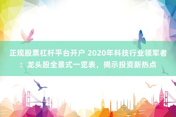 正规股票杠杆平台开户 2020年科技行业领军者：龙头股全景式一览表，揭示投资新热点