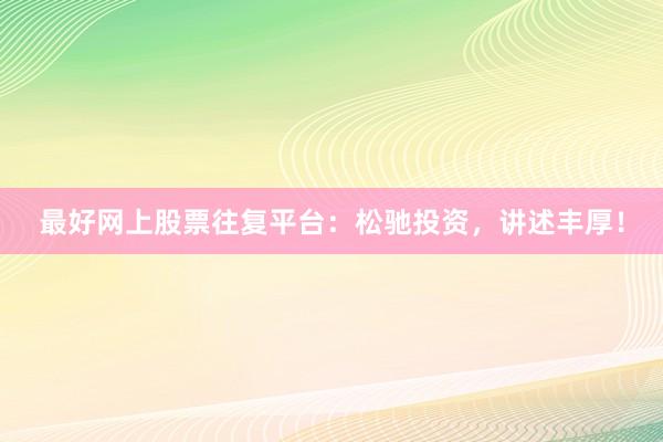 最好网上股票往复平台：松驰投资，讲述丰厚！