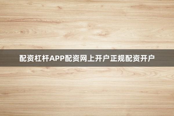 配资杠杆APP配资网上开户正规配资开户