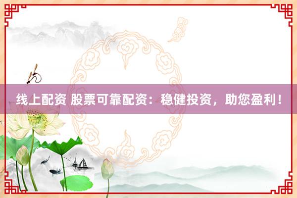 线上配资 股票可靠配资:稳健投资,助您盈利!