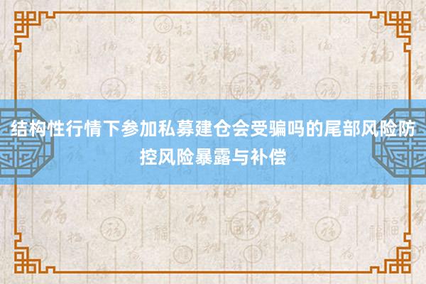 结构性行情下参加私募建仓会受骗吗的尾部风险防控风险暴露与补偿