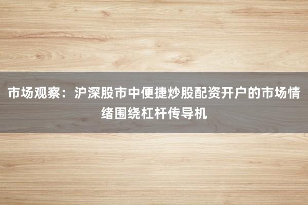 市场观察：沪深股市中便捷炒股配资开户的市场情绪围绕杠杆传导机