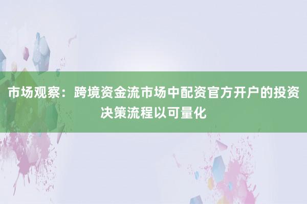 市场观察：跨境资金流市场中配资官方开户的投资决策流程以可量化