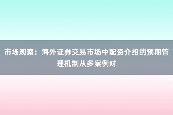 市场观察：海外证券交易市场中配资介绍的预期管理机制从多案例对