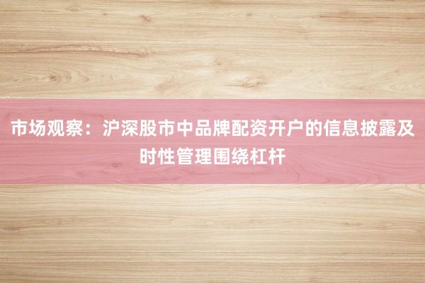 市场观察：沪深股市中品牌配资开户的信息披露及时性管理围绕杠杆