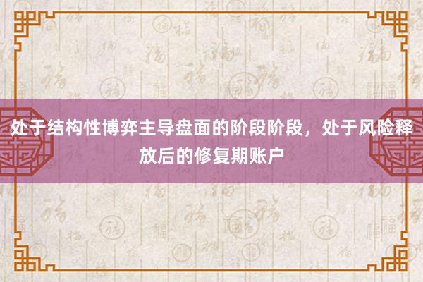 处于结构性博弈主导盘面的阶段阶段，处于风险释放后的修复期账户