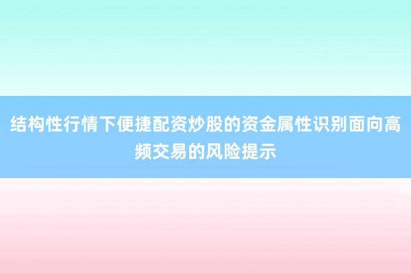 结构性行情下便捷配资炒股的资金属性识别面向高频交易的风险提示