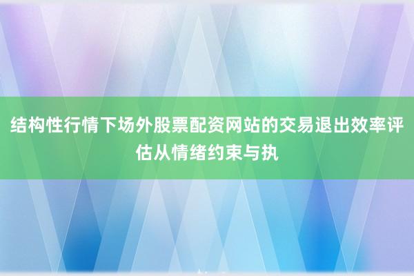 结构性行情下场外股票配资网站的交易退出效率评估从情绪约束与执