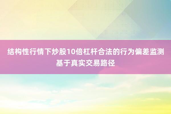 结构性行情下炒股10倍杠杆合法的行为偏差监测基于真实交易路径