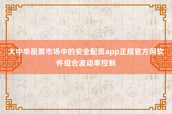 大中华股票市场中的安全配资app正规官方网软件组合波动率控制