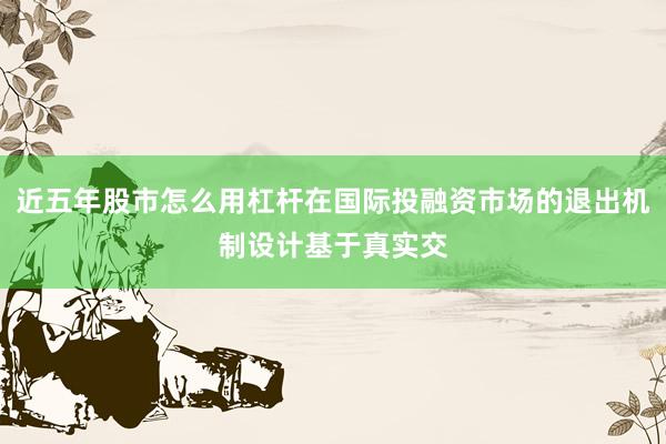 近五年股市怎么用杠杆在国际投融资市场的退出机制设计基于真实交