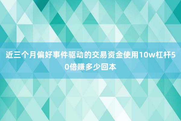 近三个月偏好事件驱动的交易资金使用10w杠杆50倍赚多少回本