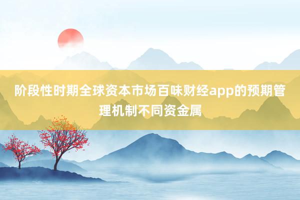阶段性时期全球资本市场百味财经app的预期管理机制不同资金属