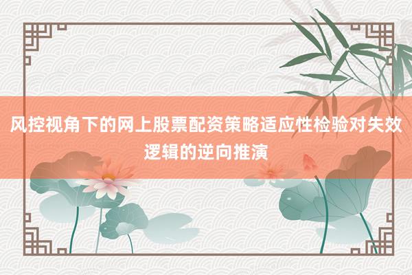 风控视角下的网上股票配资策略适应性检验对失效逻辑的逆向推演