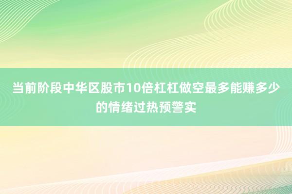 当前阶段中华区股市10倍杠杠做空最多能赚多少的情绪过热预警实