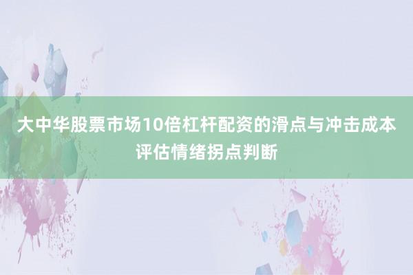 大中华股票市场10倍杠杆配资的滑点与冲击成本评估情绪拐点判断