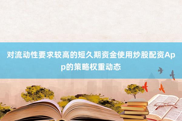 对流动性要求较高的短久期资金使用炒股配资App的策略权重动态
