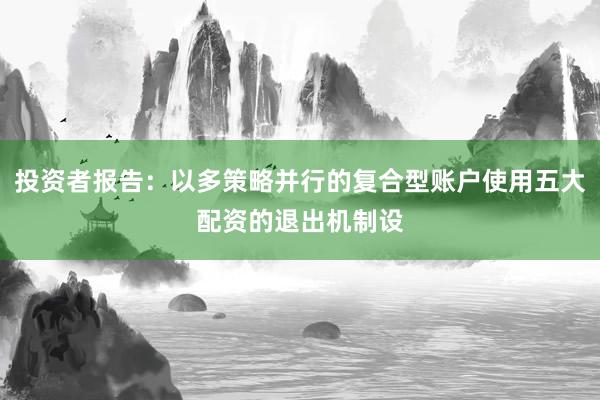 投资者报告：以多策略并行的复合型账户使用五大配资的退出机制设
