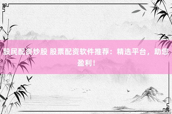 股民配资炒股 股票配资软件推荐：精选平台，助您盈利！