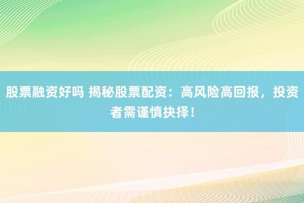 股票融资好吗 揭秘股票配资：高风险高回报，投资者需谨慎抉择！