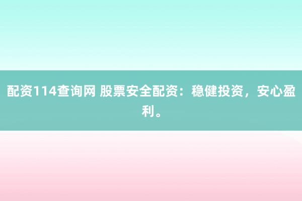 配资114查询网 股票安全配资：稳健投资，安心盈利。