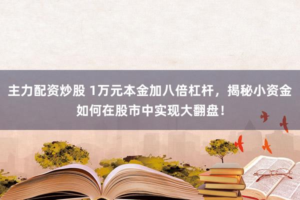 主力配资炒股 1万元本金加八倍杠杆，揭秘小资金如何在股市中实现大翻盘！