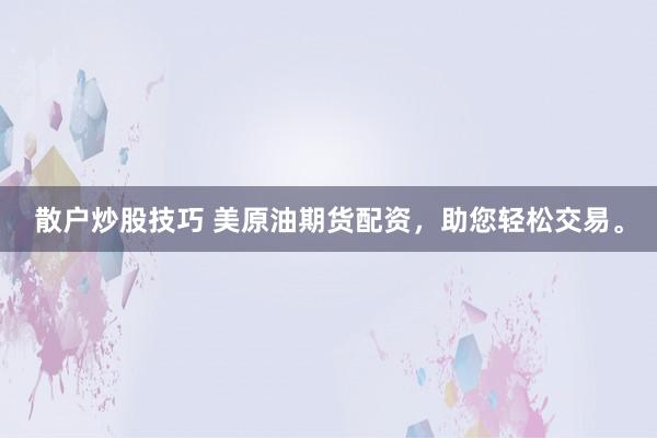 散户炒股技巧 美原油期货配资，助您轻松交易。