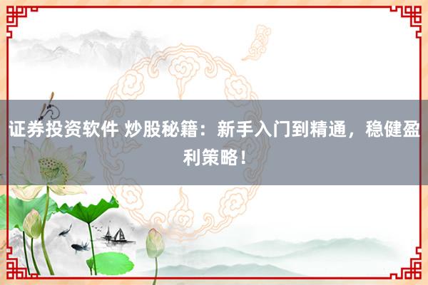 证券投资软件 炒股秘籍：新手入门到精通，稳健盈利策略！