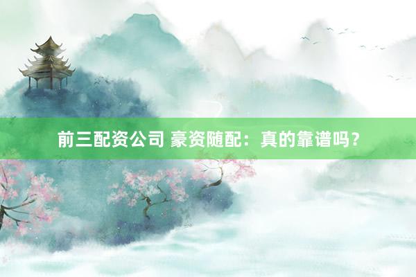 前三配资公司 豪资随配：真的靠谱吗？