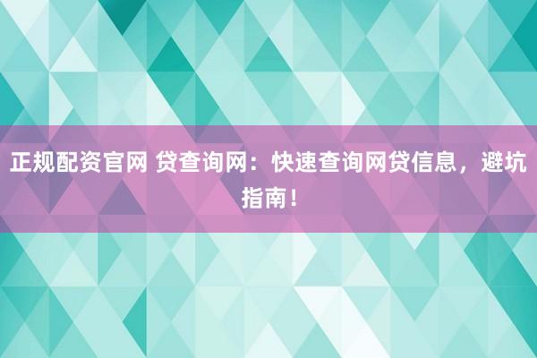 正规配资官网 贷查询网：快速查询网贷信息，避坑指南！