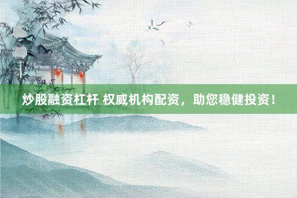 炒股融资杠杆 权威机构配资，助您稳健投资！