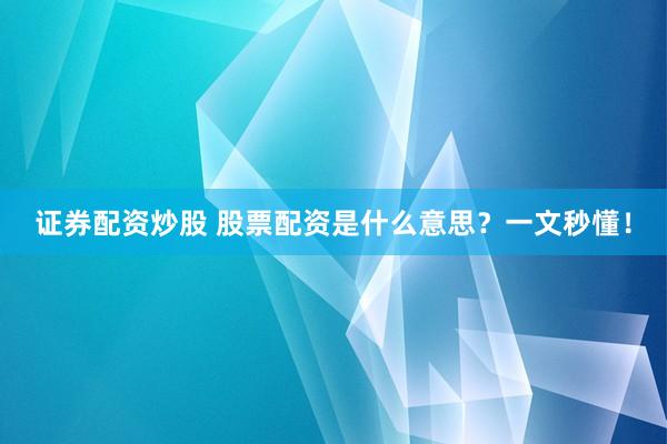 证券配资炒股 股票配资是什么意思？一文秒懂！