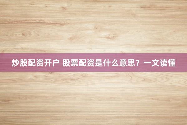 炒股配资开户 股票配资是什么意思？一文读懂