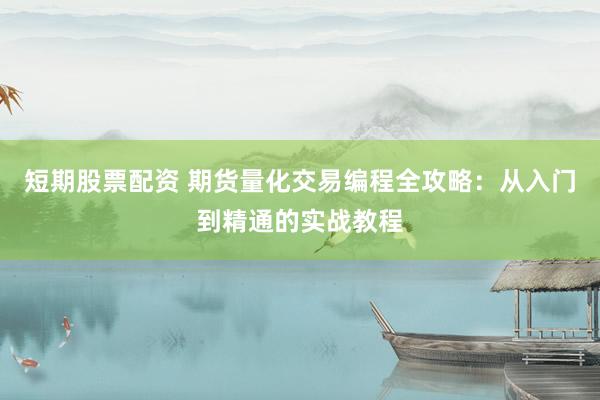 短期股票配资 期货量化交易编程全攻略：从入门到精通的实战教程