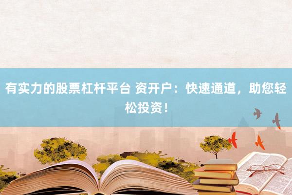 有实力的股票杠杆平台 资开户：快速通道，助您轻松投资！