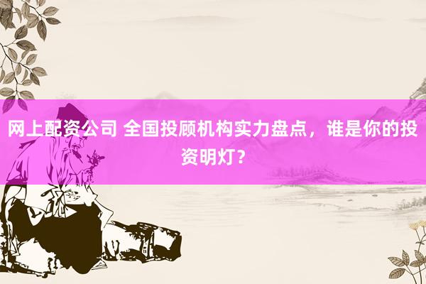 网上配资公司 全国投顾机构实力盘点，谁是你的投资明灯？
