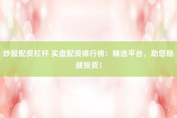炒股配资杠杆 实盘配资排行榜：精选平台，助您稳健投资！