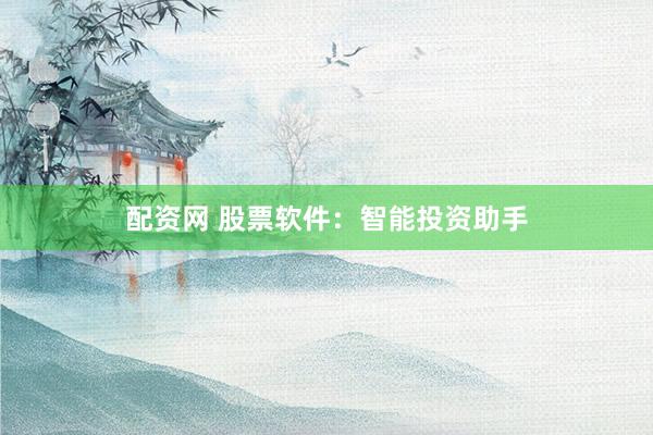 配资网 股票软件：智能投资助手