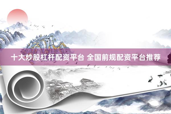 十大炒股杠杆配资平台 全国前规配资平台推荐