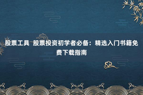 股票工具  股票投资初学者必备：精选入门书籍免费下载指南